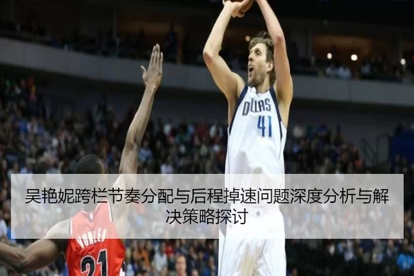 吴艳妮跨栏节奏分配与后程掉速问题深度分析与解决策略探讨 - KY Gaming